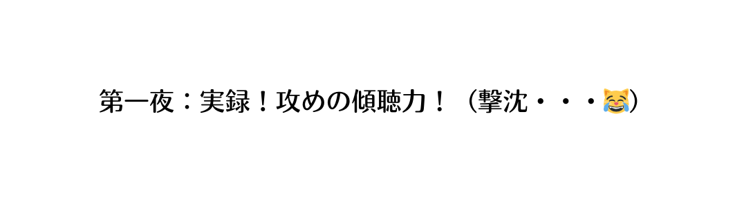 第一夜 実録 攻めの傾聴力 撃沈